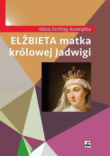 Elżbieta, matka królowej Jadwigi Zerling-Konopka Alina
