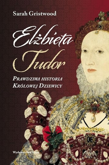 Elżbieta Tudor. Prawdziwa historia Królowej Dziewicy Gristwood Sarah