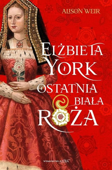 Elżbieta York. Ostatnia Biała Róża Weir Alison