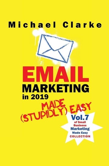 Email Marketing in 2019 Made (Stupidly) Easy Clarke Michael
