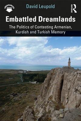 Embattled Dreamlands: The Politics of Contesting Armenian, Kurdish and Turkish Memory David Leupold