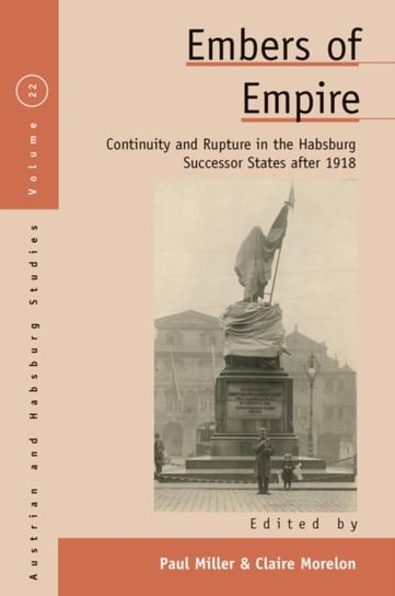 Embers of Empire: Continuity and Rupture in the Habsburg Successor States after 1918 Opracowanie zbiorowe