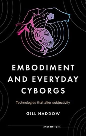 Embodiment and Everyday Cyborgs: Technologies That Alter Subjectivity Gill Haddow