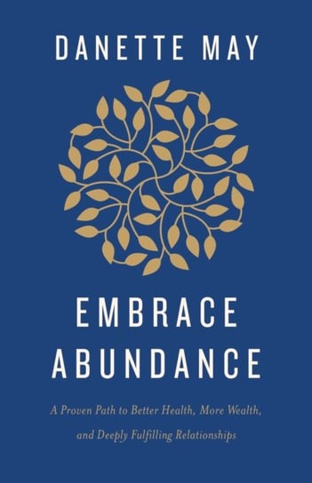 Embrace Abundance: A Proven Path to Better Health, More Wealth, and Deeply Fulfilling Relationships Danette May
