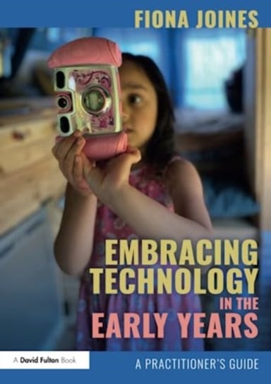 Embracing Technology in the Early Years: A Practitioner's Guide Taylor & Francis Ltd.