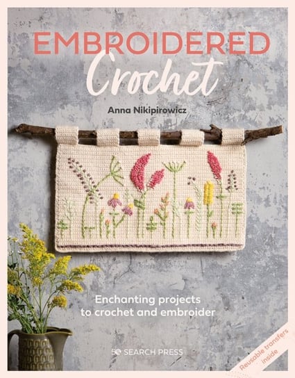 Embroidered Crochet: Enchanting Projects to Crochet and Embroider Anna Nikipirowicz