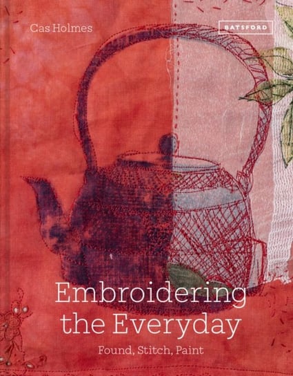Embroidering the Everyday: Found, Stitch and Paint Cas Holmes