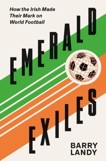 Emerald Exiles: How the Irish Made Their Mark on World Football New Island Books