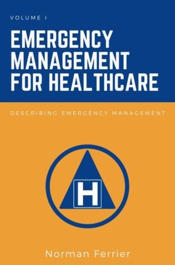 Emergency Management for Healthcare, Volume I: Describing Emergency Management Norman Ferrier