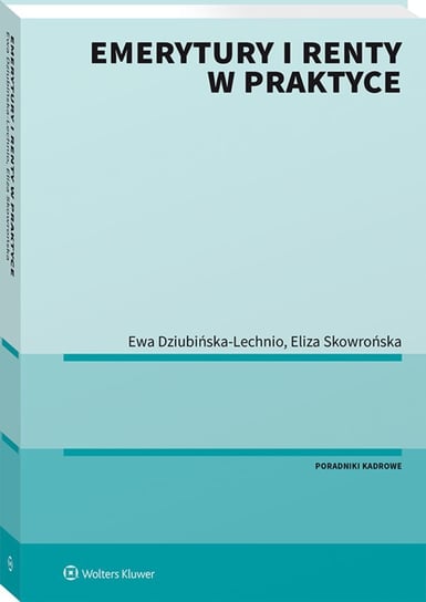 Emerytury i renty w praktyce Elżbieta Dziubińska-Lechnio Ewa, Skowrońska Eliza