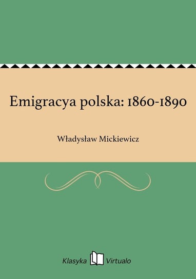 Emigracya polska: 1860-1890 Mickiewicz Władysław