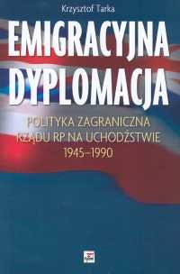 Emigracyjna dyplomacja. Polityka zagraniczna rządu RP na uchodżstwie 1945-1990 Tarka Krzysztof