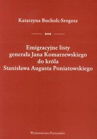 Emigracyjne listy generała Jana Komarzewskiego do króla Stanisława Augusta Poniatowskiego Bucholec-Srogosz Katarzyna