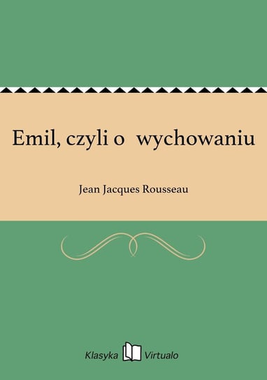 Emil, czyli o wychowaniu Rousseau Jean-Jacques