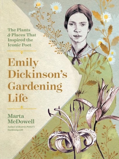 Emily Dickinsons Gardening Life. The Plants and Places That Inspired the Iconic Poet Marta McDowell