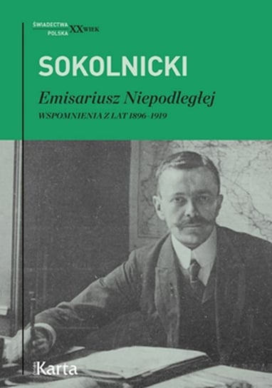 Emisariusz Niepodległej. Wspomnienia z lat 1896-1919 Sokolnicki Michał