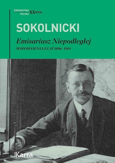 Emisariusz Niepodległej. Wspomnienia z lat 1896–1919 Sokolnicki Michał