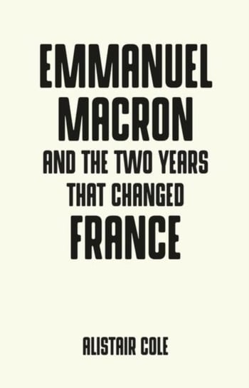Emmanuel Macron and the Two Years That Changed France Alistair Cole