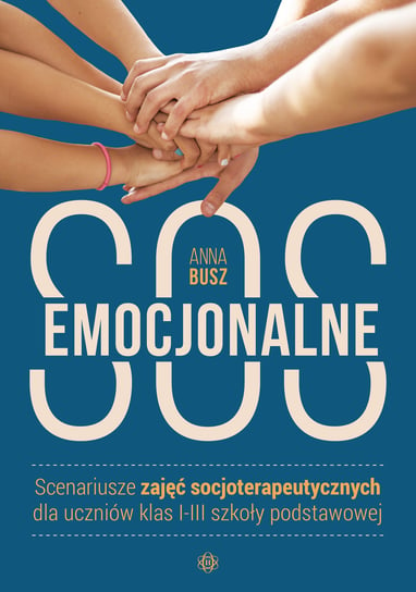Emocjonalne SOS. Scenariusze zajęć socjoterapeutycznych dla uczniów klas 1-3 szkoły podstawowej Busz Anna