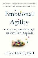 Emotional Agility: Get Unstuck, Embrace Change, and Thrive in Work and Life David Susan