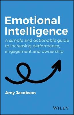 Emotional Intelligence: A Simple and Actionable Guide to Increasing Performance, Engagement and Ownership John Wiley & Sons Australia Ltd