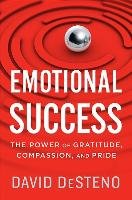 Emotional Success: The Power of Gratitude, Compassion, and Pride Desteno David