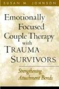 Emotionally Focused Couple Therapy with Trauma Survivors: Strengthening Attachment Bonds Johnson Susan M.