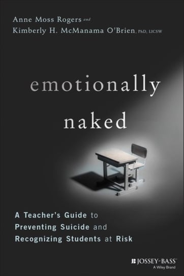 Emotionally Naked. A Teachers Guide to Preventing Suicide and Recognizing Students at Risk Anne Moss Rogers, Kimberly H. McManama OBrien