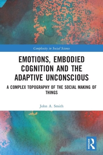 Emotions, Embodied Cognition and the Adaptive Unconscious: A Complex Topography of the Social Making John A. Smith