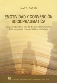 Emotividad y convencion sociopragmatica Una contribucion al. Estudio del ethos comunicativo de la comunidad hispanohablante peninsular Baran Marek