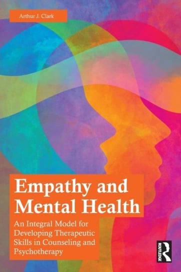 Empathy and Mental Health: An Integral Model for Developing Therapeutic Skills in Counseling and Psychotherapy Arthur J. Clark