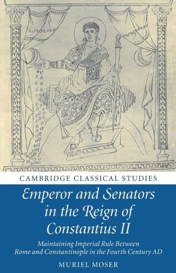 Emperor and Senators in the Reign of Constantius II: Maintaining Imperial Rule Between Rome and Constantinople in the Fourth Century AD Opracowanie zbiorowe