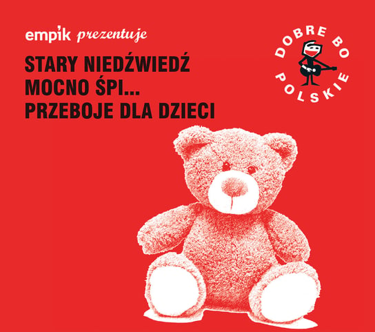 Empik prezentuje: Dobre bo polskie – Stary niedźwiedź mocno śpi – Przeboje dla dzieci Various Artists