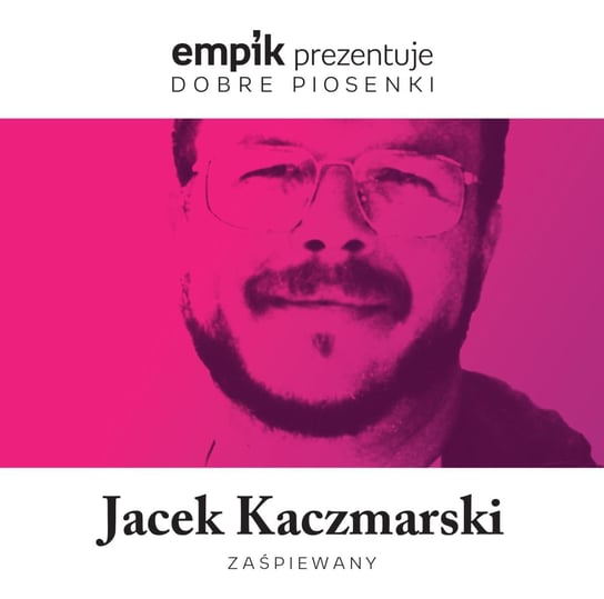 Empik prezentuje dobre piosenki: Jacek Kaczmarski zaśpiewany Bończyk Jacek, Osińska Dorota, Wójcicki Jacek, Stalińska Dorota, Lewandowska Joanna, Czyżykiewicz Mirosław, Baka Mirosław