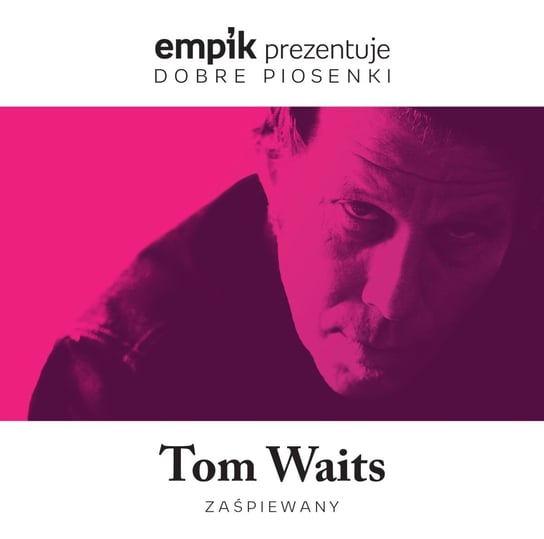 Empik prezentuje dobre piosenki: Tom Waits zaśpiewany Waits Tom
