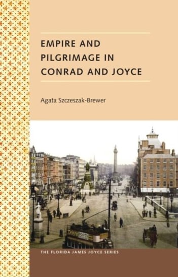 Empire And Pilgrimage In Conrad And Joyce Agata Szczeszak-Brewer