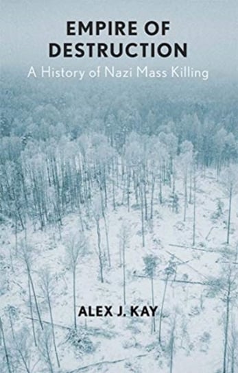 Empire of Destruction: A History of Nazi Mass Killing Alex J. Kay