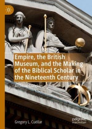 Empire, the British Museum, and the Making of the Biblical Scholar in the Nineteenth Century: Archival Criticism Springer Nature Switzerland AG
