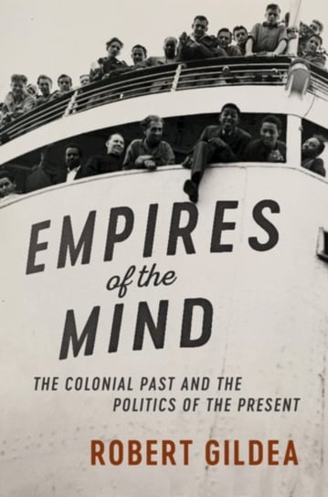 Empires of the Mind: The Colonial Past and the Politics of the Present Robert Gildea