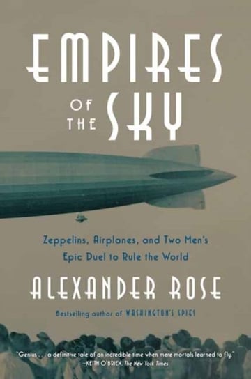 Empires of the Sky: Zeppelins, Airplanes, and Two Mens Epic Duel to Rule the World Alexander Rose