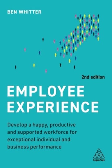 Employee Experience: Develop a Happy, Productive and Supported Workforce for Exceptional Individual and Business Performance Ben Whitter