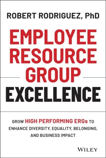 Employee Resource Group Excellence: Grow High Performing ERGs to Enhance Diversity, Equality, Belong Robert Rodriguez