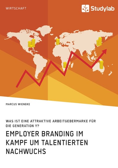 Employer Branding im Kampf um talentierten Nachwuchs. Was ist eine attraktive Arbeitgebermarke für die Generation Y? Wieneke Marcus