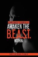 Empower Yourself: Awaken the B.E.A.S.T. Within Todd Nathanial