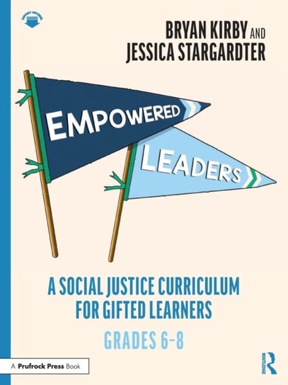 Empowered Leaders. A Social Justice Curriculum for Gifted Learners. Grades 6-8 Bryan Kirby, Jessica Stargardter