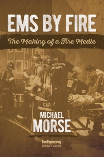 EMS by Fire: The Making of a Fire Medic Michael Morse