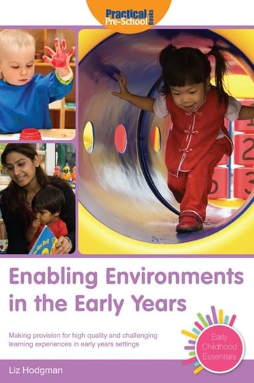 Enabling Environments in the Early Years: Making Provision for High Quality and Challenging Learning Liz Hodgman