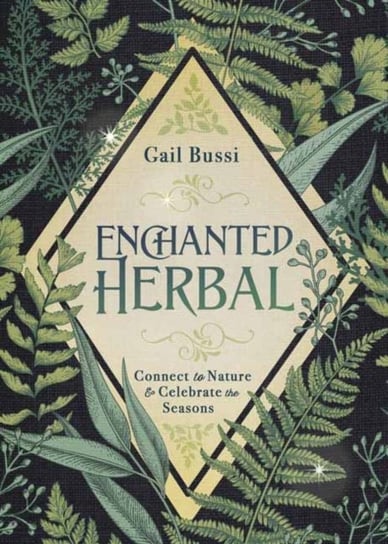 Enchanted Herbal: Connect to Nature and Celebrate the Seasons Gail Bussi