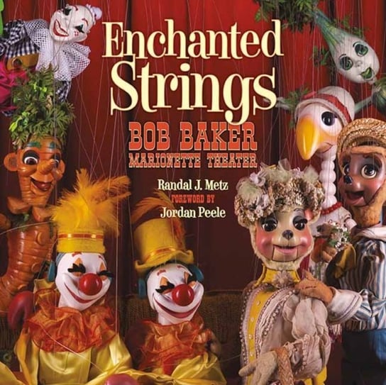 Enchanted Strings: A History of Bob Baker Marionette Theater Randal Metz