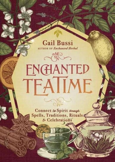 Enchanted Teatime: Connect to Spirit with Traditions, Spells, Rituals & Celebrations Gail Bussi